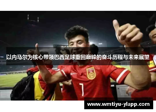 以内马尔为核心带领巴西足球重回巅峰的奋斗历程与未来展望