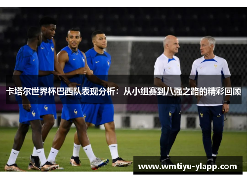 卡塔尔世界杯巴西队表现分析：从小组赛到八强之路的精彩回顾