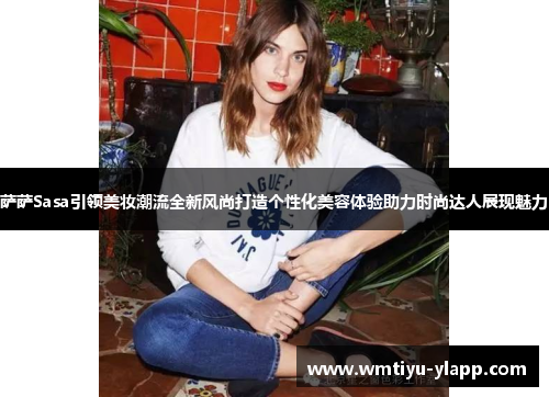 萨萨Sasa引领美妆潮流全新风尚打造个性化美容体验助力时尚达人展现魅力