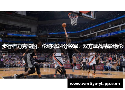 步行者力克快船，伦纳德24分领军，双方鏖战精彩绝伦