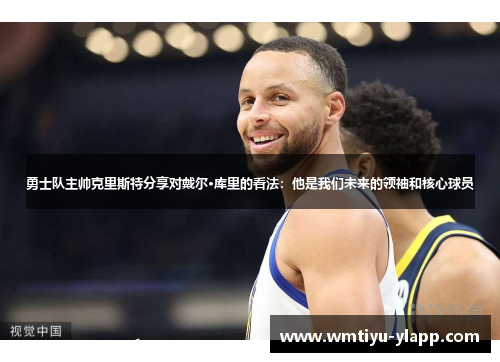 勇士队主帅克里斯特分享对戴尔·库里的看法：他是我们未来的领袖和核心球员