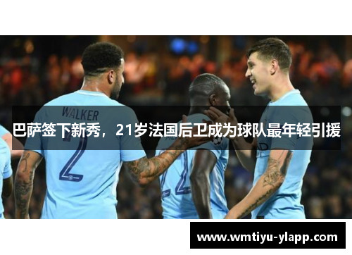 巴萨签下新秀，21岁法国后卫成为球队最年轻引援