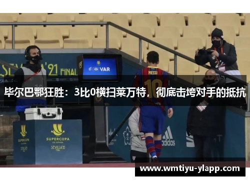 毕尔巴鄂狂胜：3比0横扫莱万特，彻底击垮对手的抵抗