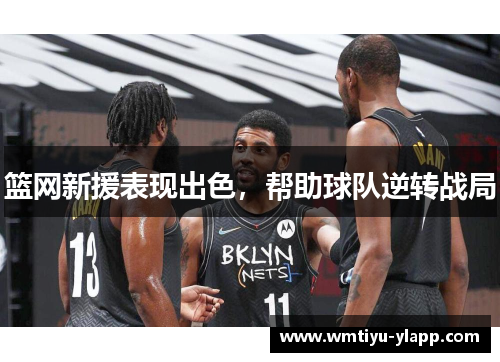 篮网新援表现出色，帮助球队逆转战局